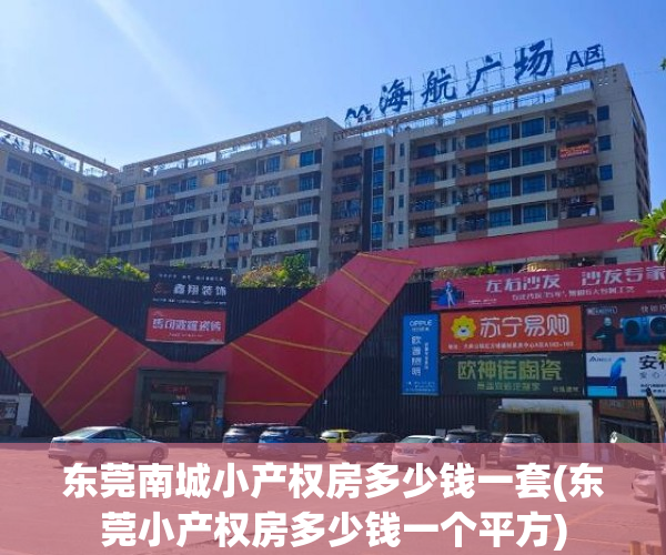 东莞南城小产权房多少钱一套(东莞小产权房多少钱一个平方) 东莞南城小产权房多少钱一套(东莞小产权房多少钱一个平方)