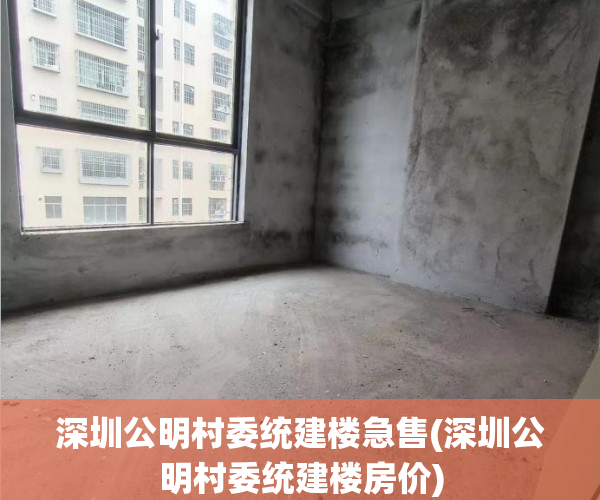 深圳公明村委统建楼急售(深圳公明村委统建楼房价) 深圳公明村委统建楼急售(深圳公明村委统建楼房价)