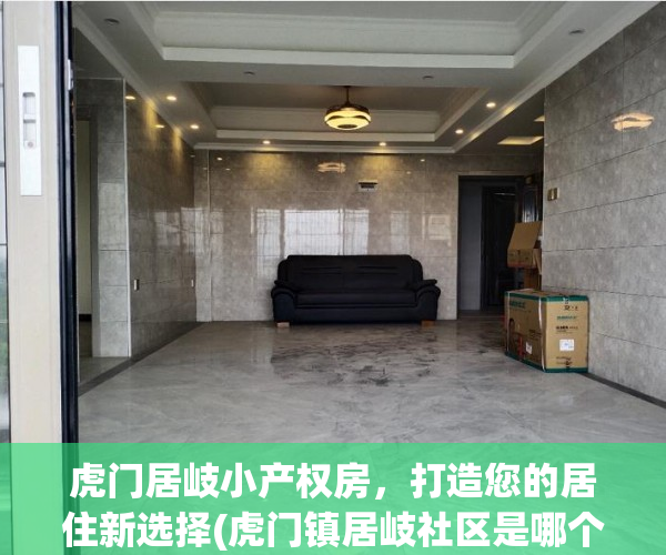 虎门居岐小产权房，打造您的居住新选择(虎门镇居岐社区是哪个村)