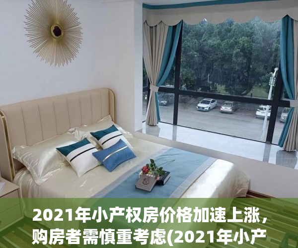 2021年小产权房价格加速上涨，购房者需慎重考虑(2021年小产权房价格加速上涨,购房者需慎重考虑什么)