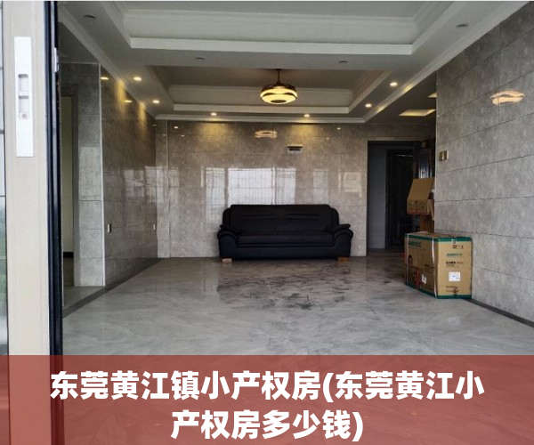 东莞黄江镇小产权房(东莞黄江小产权房多少钱) 东莞黄江镇小产权房(东莞黄江小产权房多少钱)