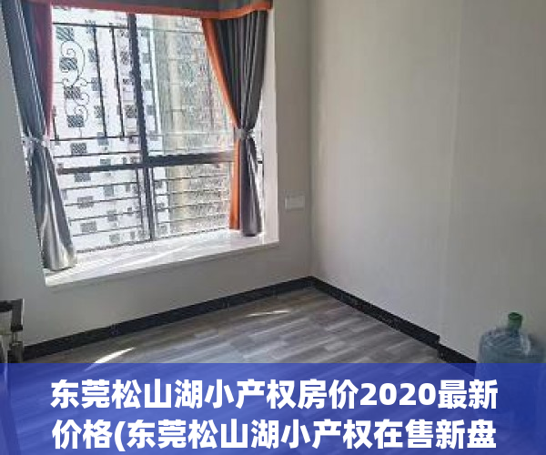 东莞松山湖小产权房价2020最新价格(东莞松山湖小产权在售新盘) 东莞松山湖小产权房价2020最新价格(东莞松山湖小产权在售新盘)