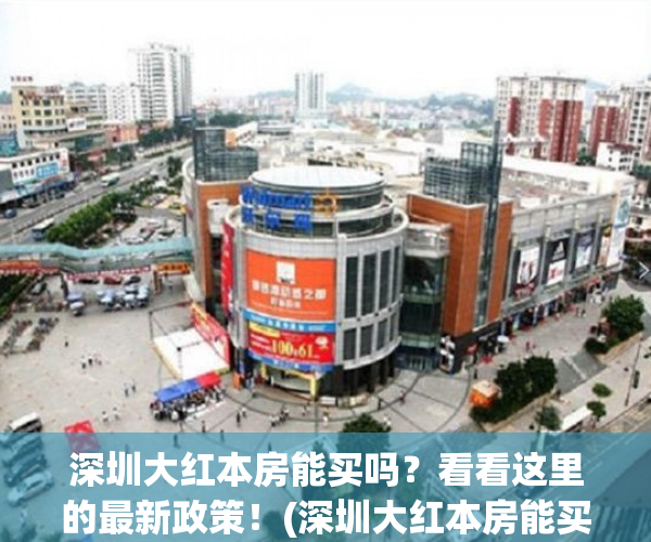 深圳大红本房能买吗？看看这里的最新政策！(深圳大红本房能买吗?看看这里的最新政策吗)