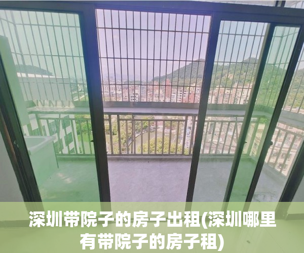 深圳带院子的房子出租(深圳哪里有带院子的房子租)