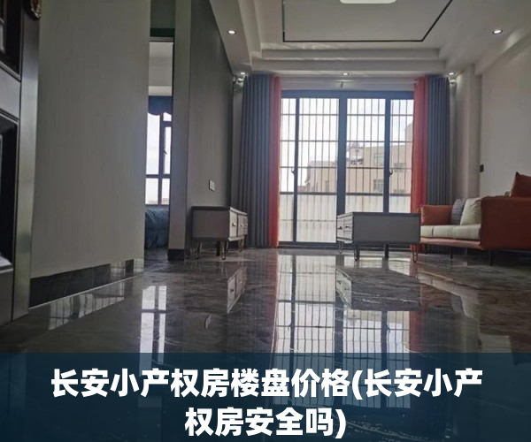 长安小产权房楼盘价格(长安小产权房安全吗)