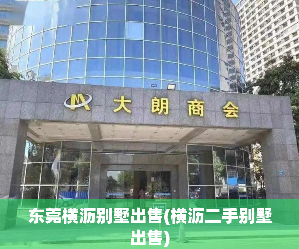 东莞横沥别墅出售(横沥二手别墅出售) 东莞横沥别墅出售(横沥二手别墅出售)