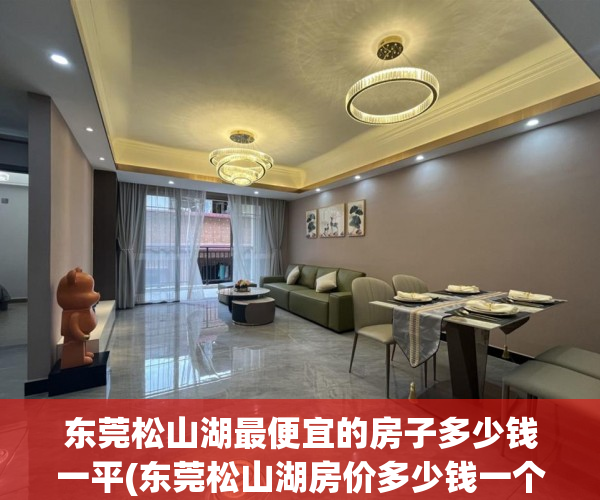 东莞松山湖最便宜的房子多少钱一平(东莞松山湖房价多少钱一个平方) 东莞松山湖最便宜的房子多少钱一平(东莞松山湖房价多少钱一个平方)