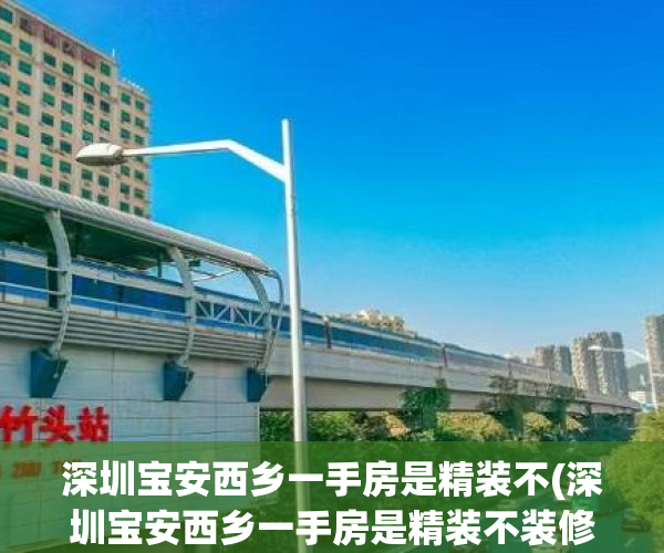深圳宝安西乡一手房是精装不(深圳宝安西乡一手房是精装不装修吗) 深圳宝安西乡一手房是精装不(深圳宝安西乡一手房是精装不装修吗)