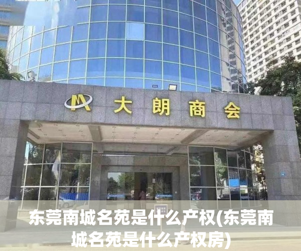 东莞南城名苑是什么产权(东莞南城名苑是什么产权房) 东莞南城名苑是什么产权(东莞南城名苑是什么产权房)