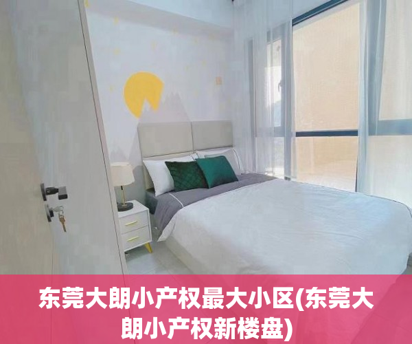 东莞大朗小产权最大小区(东莞大朗小产权新楼盘) 东莞大朗小产权最大小区(东莞大朗小产权新楼盘)