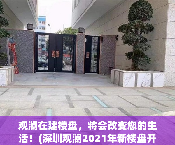 观澜在建楼盘，将会改变您的生活！(深圳观澜2021年新楼盘开盘信息)