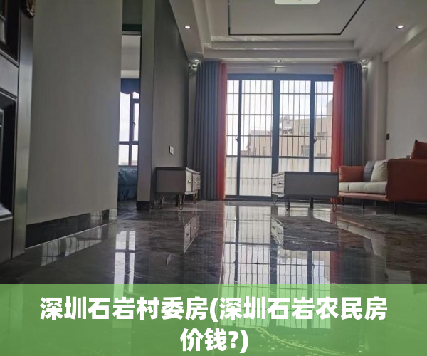 深圳石岩村委房(深圳石岩农民房价钱?) 深圳石岩村委房(深圳石岩农民房价钱?)
