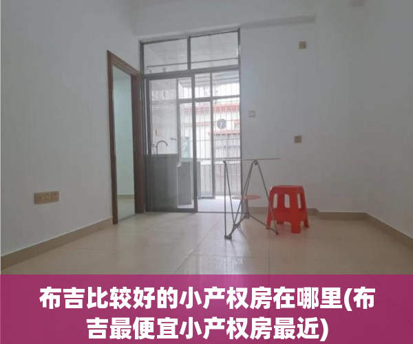 布吉比较好的小产权房在哪里(布吉最便宜小产权房最近)