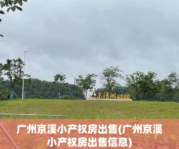 广州京溪小产权房出售(广州京溪小产权房出售信息) 广州京溪小产权房出售(广州京溪小产权房出售信息)