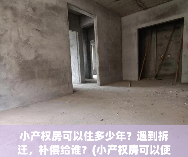 小产权房可以住多少年？遇到拆迁，补偿给谁？(小产权房可以使用多少年)