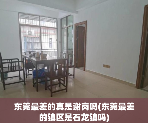 东莞最差的真是谢岗吗(东莞最差的镇区是石龙镇吗) 东莞最差的真是谢岗吗(东莞最差的镇区是石龙镇吗)