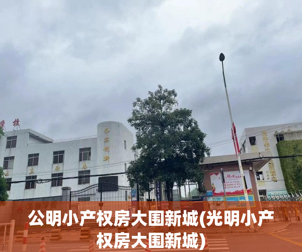 公明小产权房大围新城(光明小产权房大围新城) 公明小产权房大围新城(光明小产权房大围新城)