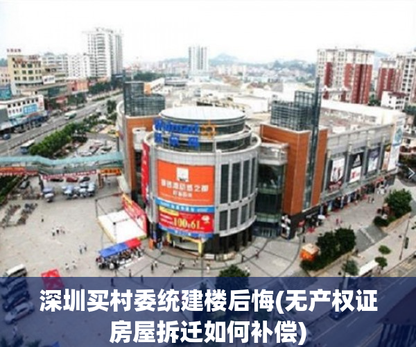 深圳买村委统建楼后悔(无产权证房屋拆迁如何补偿)