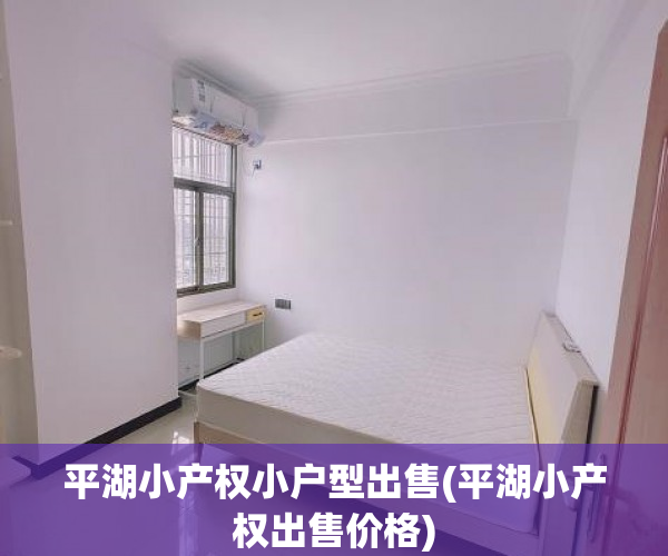 平湖小产权小户型出售(平湖小产权出售价格) 平湖小产权小户型出售(平湖小产权出售价格)