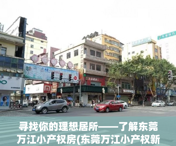 寻找你的理想居所——了解东莞万江小产权房(东莞万江小产权新楼盘)