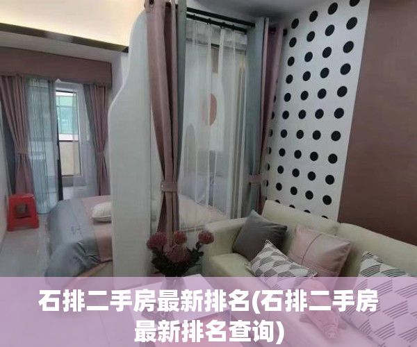 石排二手房最新排名(石排二手房最新排名查询) 石排二手房最新排名(石排二手房最新排名查询)
