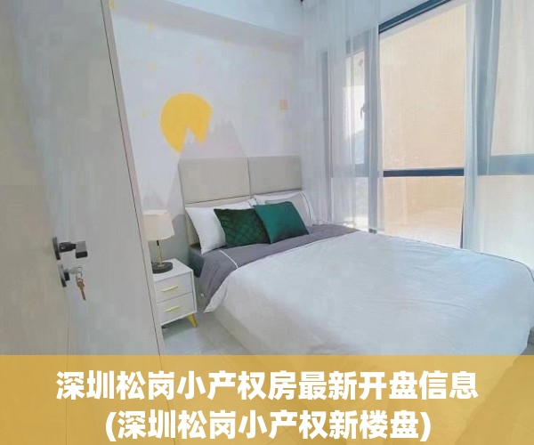 深圳松岗小产权房最新开盘信息(深圳松岗小产权新楼盘) 深圳松岗小产权房最新开盘信息(深圳松岗小产权新楼盘)