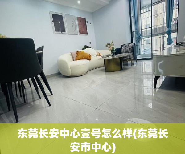 东莞长安中心壹号怎么样(东莞长安市中心) 东莞长安中心壹号怎么样(东莞长安市中心)