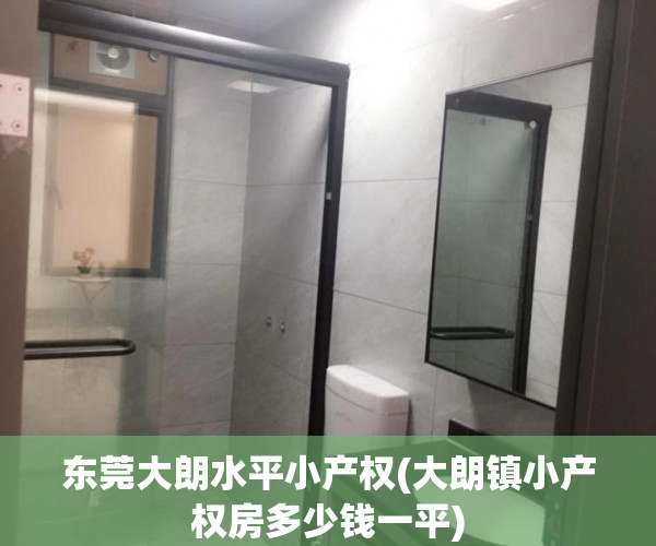 东莞大朗水平小产权(大朗镇小产权房多少钱一平) 东莞大朗水平小产权(大朗镇小产权房多少钱一平)