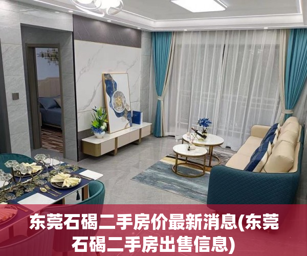 东莞石碣二手房价最新消息(东莞石碣二手房出售信息) 东莞石碣二手房价最新消息(东莞石碣二手房出售信息)