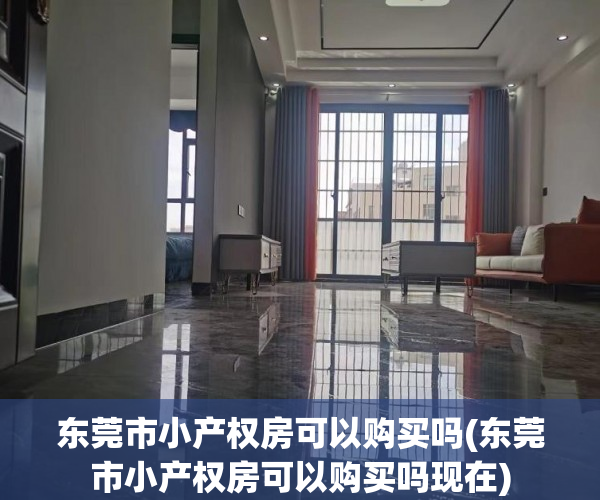 东莞市小产权房可以购买吗(东莞市小产权房可以购买吗现在) 东莞市小产权房可以购买吗(东莞市小产权房可以购买吗现在)