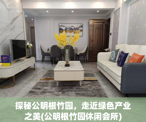 探秘公明根竹园，走近绿色产业之美(公明根竹园休闲会所)