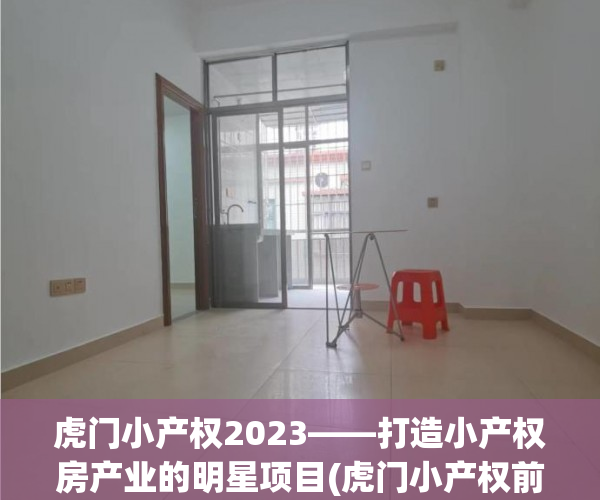 虎门小产权2023——打造小产权房产业的明星项目(虎门小产权前景如何)