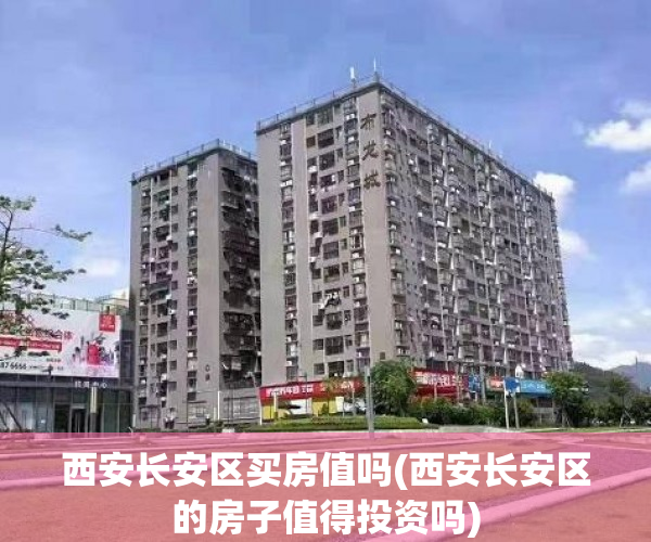 西安长安区买房值吗(西安长安区的房子值得投资吗) 西安长安区买房值吗(西安长安区的房子值得投资吗)