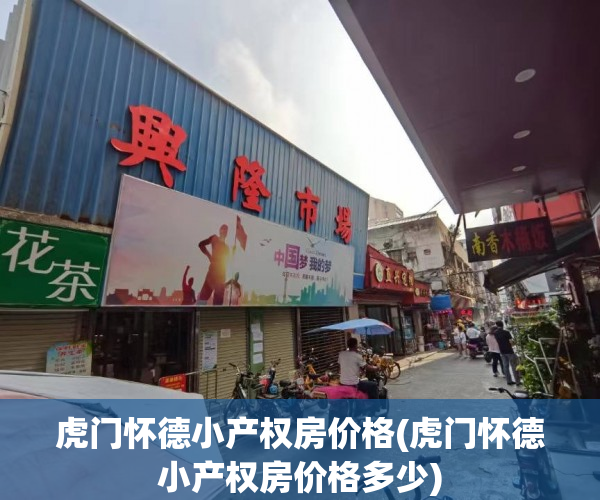 虎门怀德小产权房价格(虎门怀德小产权房价格多少) 虎门怀德小产权房价格(虎门怀德小产权房价格多少)