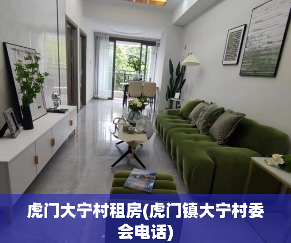虎门大宁村租房(虎门镇大宁村委会电话) 虎门大宁村租房(虎门镇大宁村委会电话)