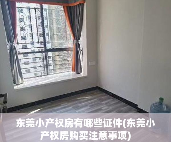 东莞小产权房有哪些证件(东莞小产权房购买注意事项) 东莞小产权房有哪些证件(东莞小产权房购买注意事项)