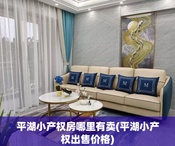 平湖小产权房哪里有卖(平湖小产权出售价格) 平湖小产权房哪里有卖(平湖小产权出售价格)