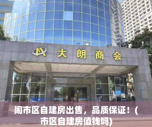 闹市区自建房出售，品质保证！(市区自建房值钱吗)