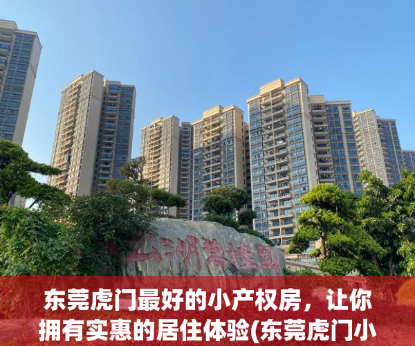 东莞虎门最好的小产权房，让你拥有实惠的居住体验(东莞虎门小产权房在售楼盘有哪些?)