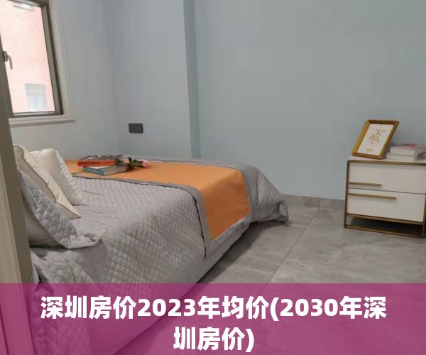 深圳房价2023年均价(2030年深圳房价) 深圳房价2023年均价(2030年深圳房价)