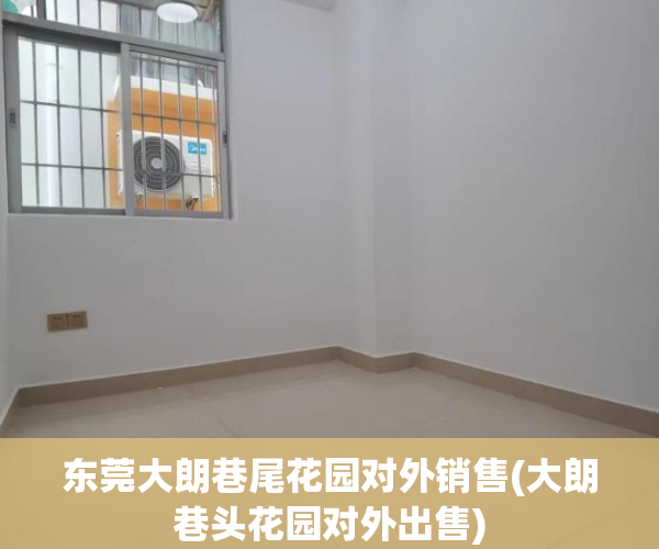 东莞大朗巷尾花园对外销售(大朗巷头花园对外出售)