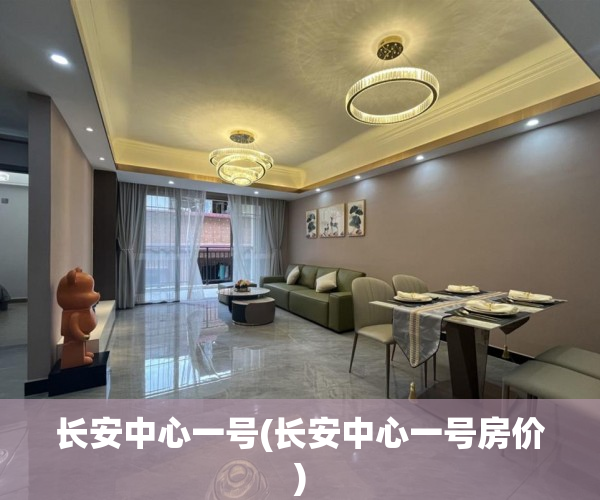 长安中心一号(长安中心一号房价) 长安中心一号(长安中心一号房价)
