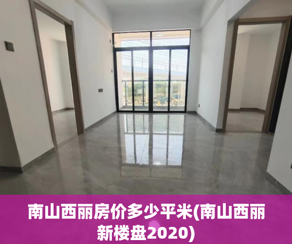 南山西丽房价多少平米(南山西丽新楼盘2020) 南山西丽房价多少平米(南山西丽新楼盘2020)