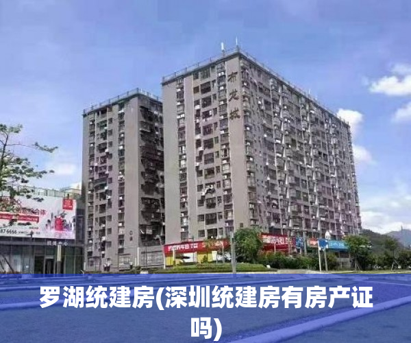 罗湖统建房(深圳统建房有房产证吗) 罗湖统建房(深圳统建房有房产证吗)