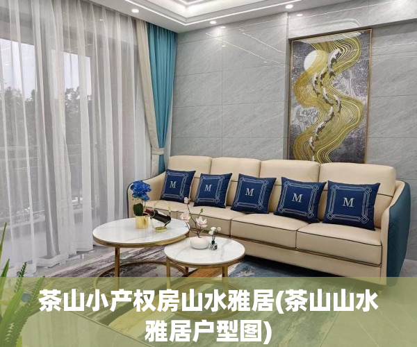 茶山小产权房山水雅居(茶山山水雅居户型图) 茶山小产权房山水雅居(茶山山水雅居户型图)