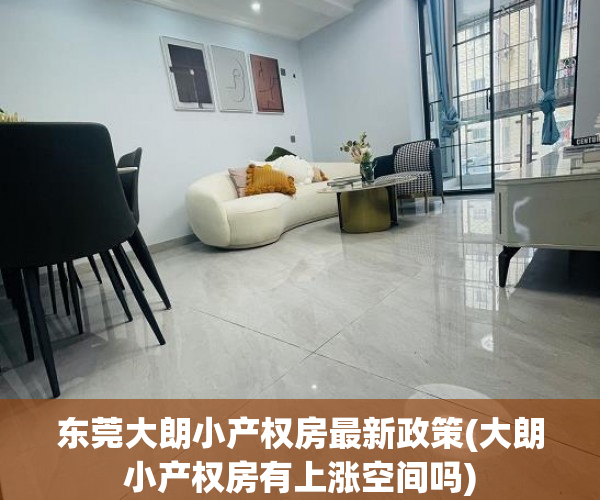 东莞大朗小产权房最新政策(大朗小产权房有上涨空间吗)