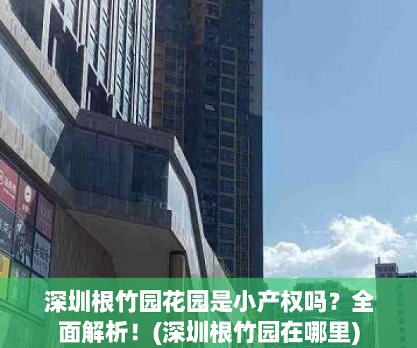 深圳根竹园花园是小产权吗？全面解析！(深圳根竹园在哪里)