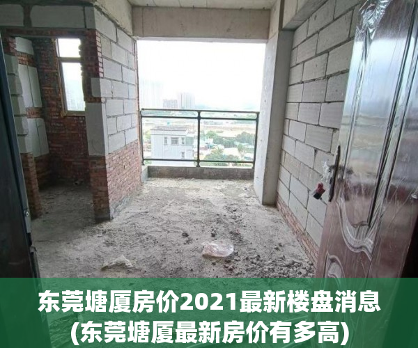 东莞塘厦房价2021最新楼盘消息(东莞塘厦最新房价有多高) 东莞塘厦房价2021最新楼盘消息(东莞塘厦最新房价有多高)