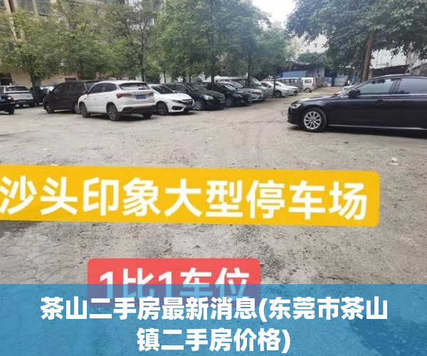 茶山二手房最新消息(东莞市茶山镇二手房价格) 茶山二手房最新消息(东莞市茶山镇二手房价格)
