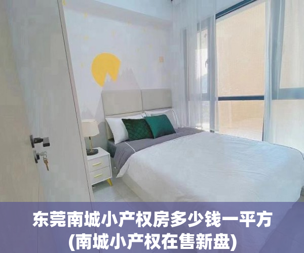 东莞南城小产权房多少钱一平方(南城小产权在售新盘) 东莞南城小产权房多少钱一平方(南城小产权在售新盘)